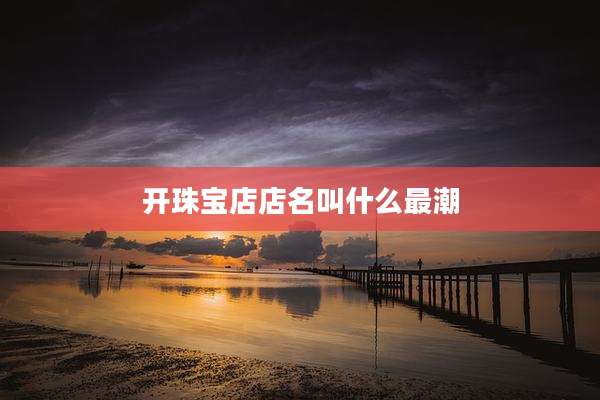 开珠宝店店名叫什么最潮