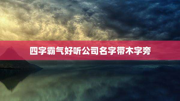 四字霸气好听公司名字带木字旁