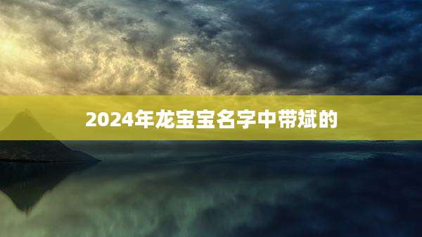 2024年龙宝宝名字中带斌的
