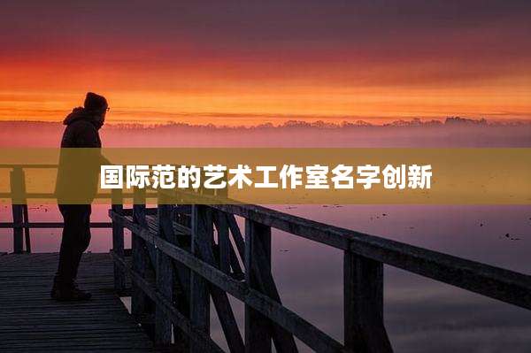 国际范的艺术工作室名字创新