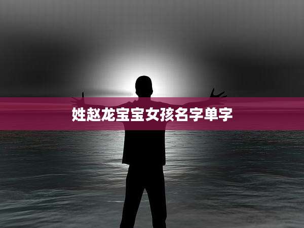 姓赵龙宝宝女孩名字单字