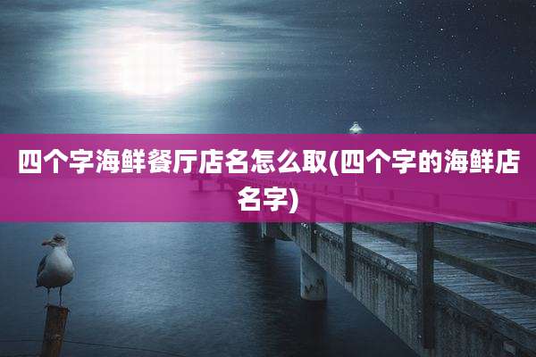 四个字海鲜餐厅店名怎么取(四个字的海鲜店名字)