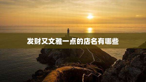发财又文雅一点的店名有哪些