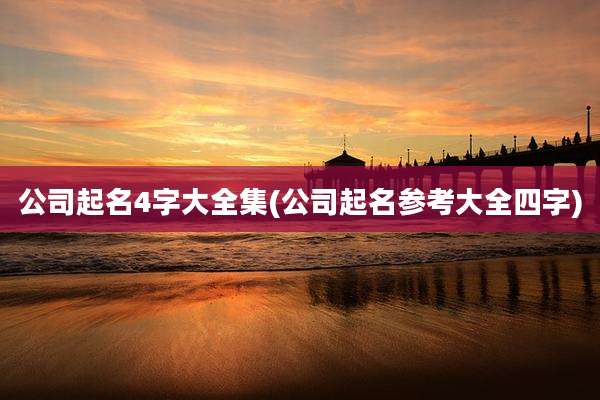 公司起名4字大全集(公司起名参考大全四字)