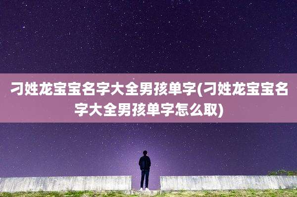 刁姓龙宝宝名字大全男孩单字(刁姓龙宝宝名字大全男孩单字怎么取)