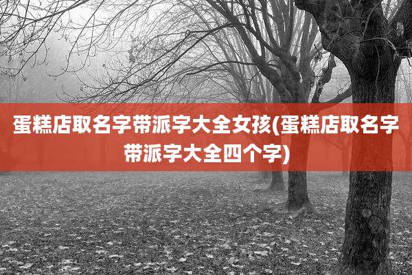 蛋糕店取名字带派字大全女孩(蛋糕店取名字带派字大全四个字)