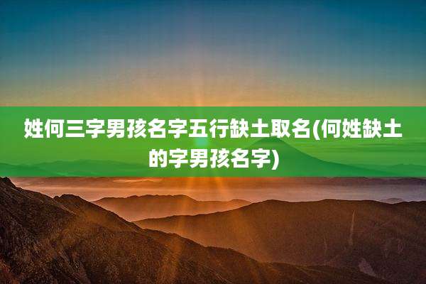 姓何三字男孩名字五行缺土取名(何姓缺土的字男孩名字)