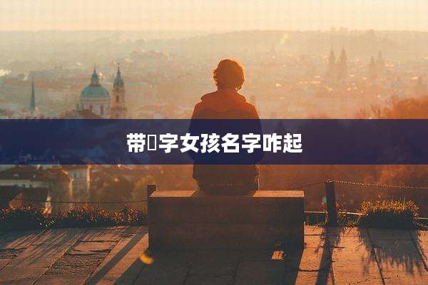 带杍字女孩名字咋起