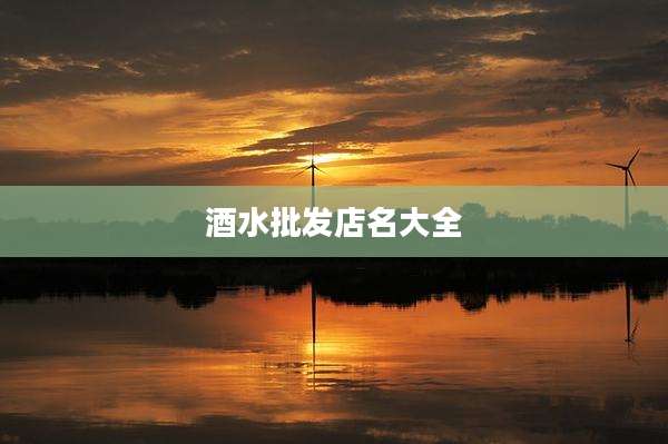 酒水批发店名大全