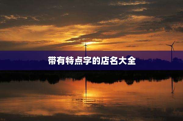 带有特点字的店名大全