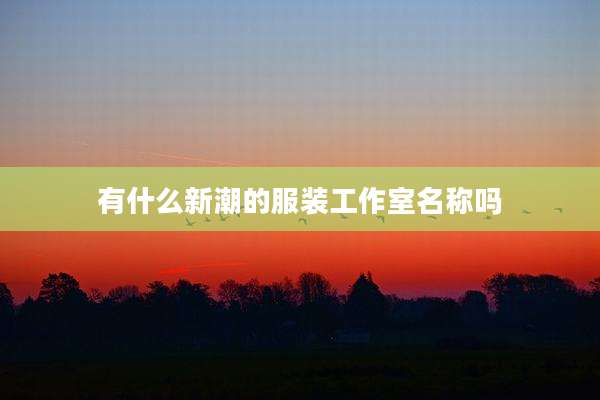 有什么新潮的服装工作室名称吗