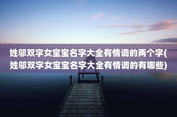 姓邬双字女宝宝名字大全有情调的两个字(姓邬双字女宝宝名字大全有情调的有哪些)