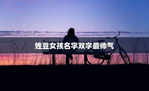姓豆女孩名字双字最帅气