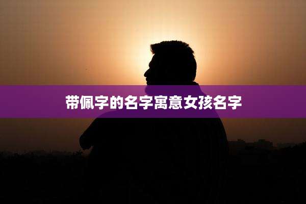 带佩字的名字寓意女孩名字