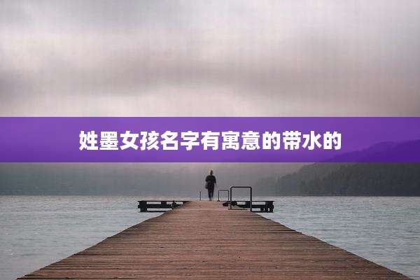 姓墨女孩名字有寓意的带水的