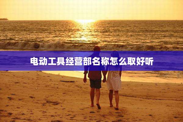 电动工具经营部名称怎么取好听