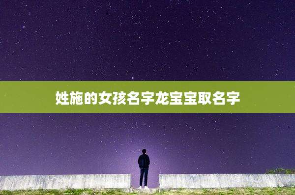 姓施的女孩名字龙宝宝取名字