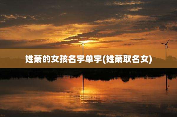 姓萧的女孩名字单字(姓萧取名女)