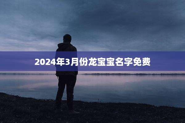 2024年3月份龙宝宝名字免费