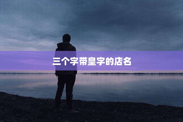 三个字带皇字的店名