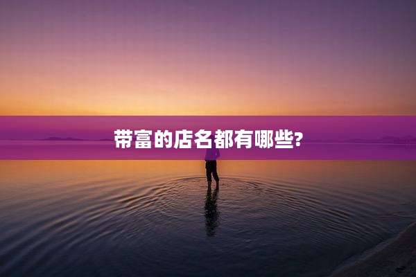 带富的店名都有哪些?