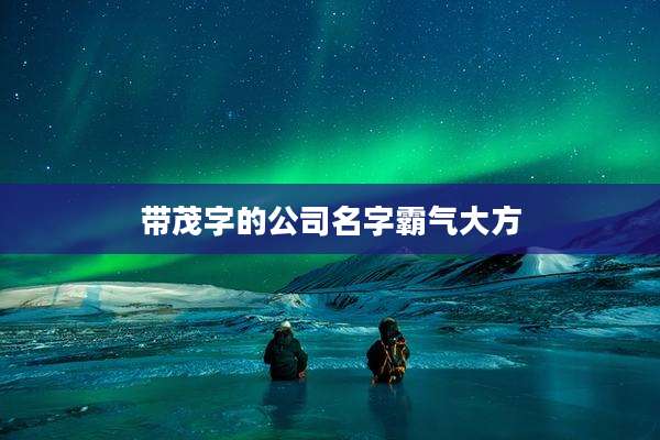 带茂字的公司名字霸气大方