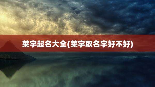 莱字起名大全(莱字取名字好不好)