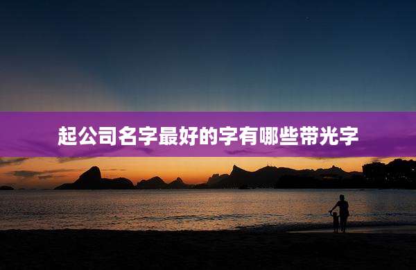 起公司名字最好的字有哪些带光字