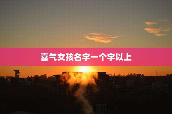 喜气女孩名字一个字以上