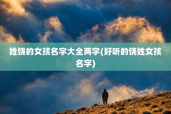 姓饶的女孩名字大全两字(好听的饶姓女孩名字)
