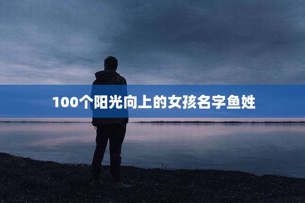100个阳光向上的女孩名字鱼姓