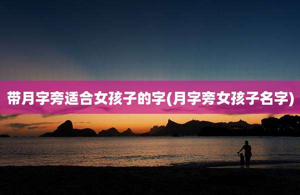 带月字旁适合女孩子的字(月字旁女孩子名字)