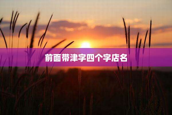 前面带津字四个字店名