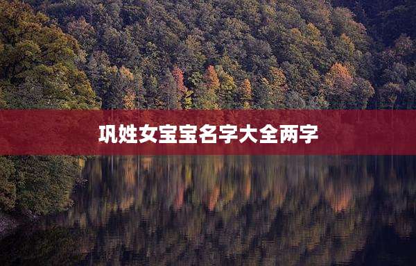 巩姓女宝宝名字大全两字