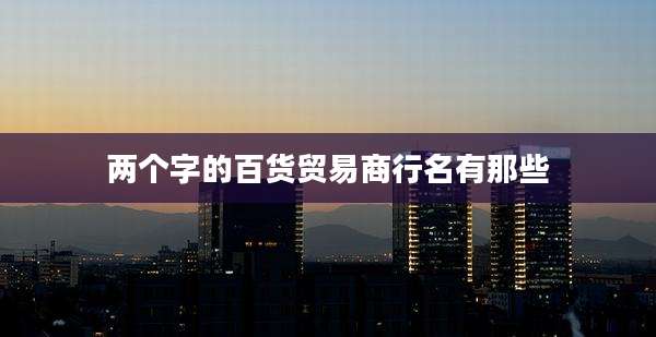 两个字的百货贸易商行名有那些