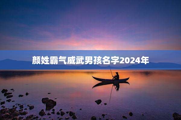 颜姓霸气威武男孩名字2024年