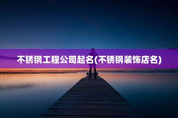 不锈钢工程公司起名(不锈钢装饰店名)