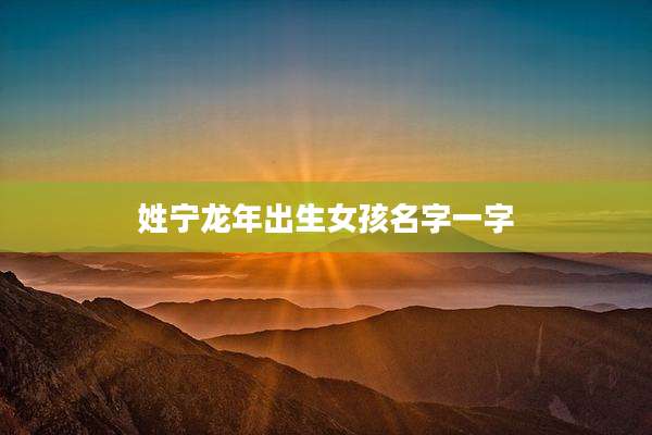 姓宁龙年出生女孩名字一字