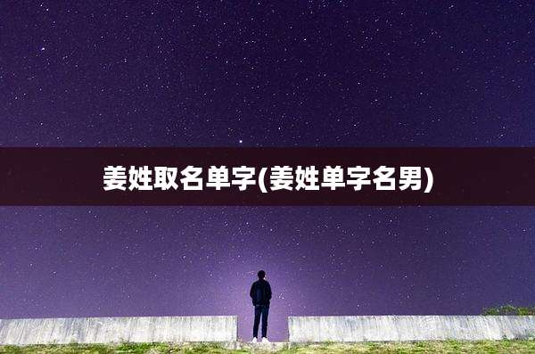 姜姓取名单字(姜姓单字名男)