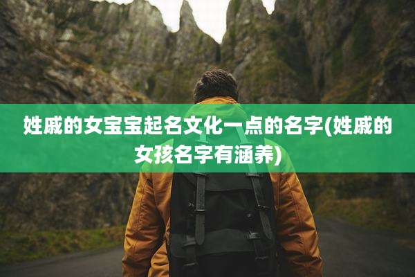 姓戚的女宝宝起名文化一点的名字(姓戚的女孩名字有涵养)