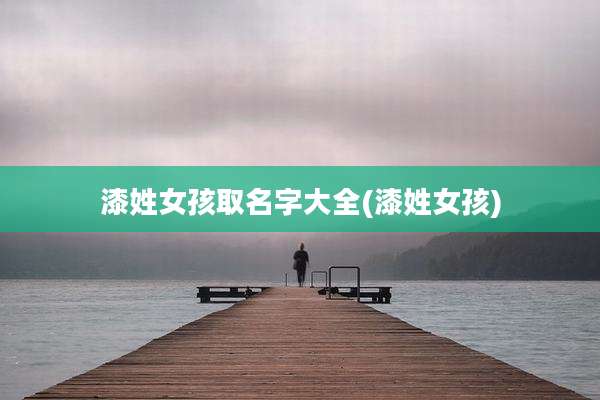 漆姓女孩取名字大全(漆姓女孩)