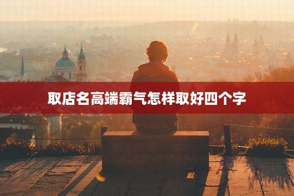 取店名高端霸气怎样取好四个字