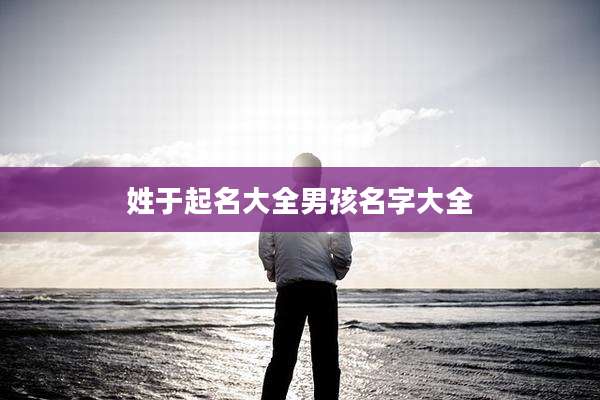 姓于起名大全男孩名字大全