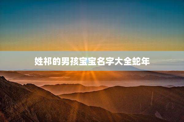 姓祁的男孩宝宝名字大全蛇年