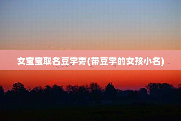 女宝宝取名豆字旁(带豆字的女孩小名)