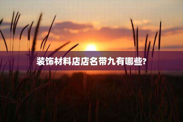 装饰材料店店名带九有哪些?