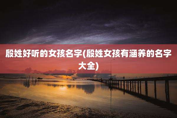 殷姓好听的女孩名字(殷姓女孩有涵养的名字大全)