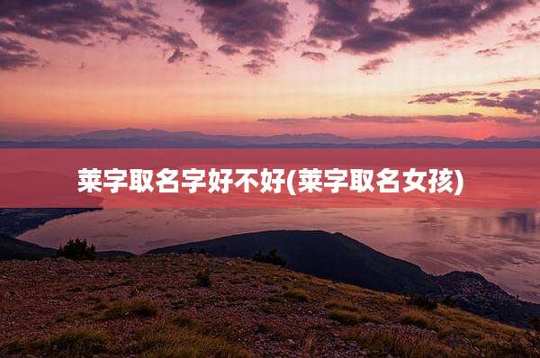 莱字取名字好不好(莱字取名女孩)