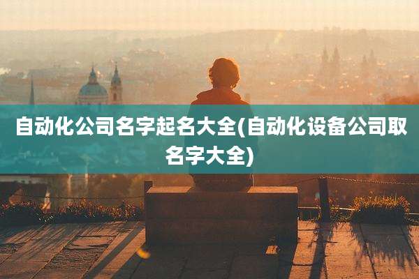 自动化公司名字起名大全(自动化设备公司取名字大全)