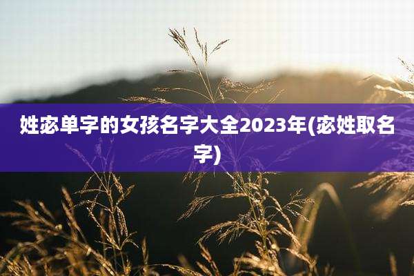 姓宓单字的女孩名字大全2023年(宓姓取名字)